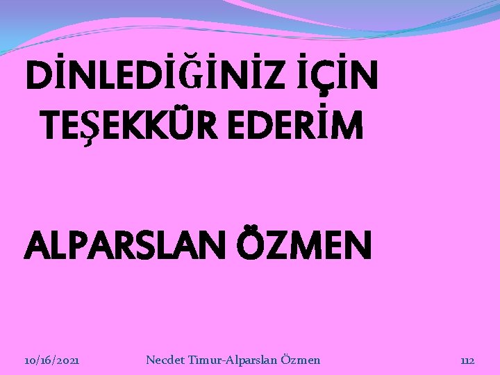 DİNLEDİĞİNİZ İÇİN TEŞEKKÜR EDERİM ALPARSLAN ÖZMEN 10/16/2021 Necdet Timur-Alparslan Özmen 112 