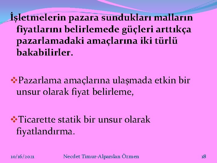 İşletmelerin pazara sundukları malların fiyatlarını belirlemede güçleri arttıkça pazarlamadaki amaçlarına iki türlü bakabilirler. v. İşletmelerin pazara sundukları malların fiyatlarını belirlemede güçleri arttıkça pazarlamadaki amaçlarına iki türlü bakabilirler. v.