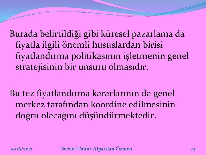 Burada belirtildiği gibi küresel pazarlama da fiyatla ilgili önemli hususlardan birisi fiyatlandırma politikasının işletmenin