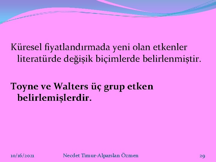 Küresel fiyatlandırmada yeni olan etkenler literatürde değişik biçimlerde belirlenmiştir. Toyne ve Walters üç grup