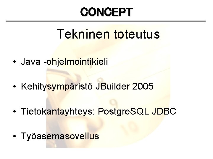 CONCEPT Tekninen toteutus • Java -ohjelmointikieli • Kehitysympäristö JBuilder 2005 • Tietokantayhteys: Postgre. SQL