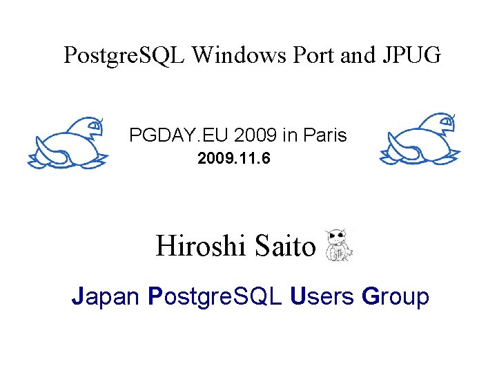 Postgre. SQL Windows Port and JPUG PGDAY. EU 2009 in Paris 2009. 11. 6