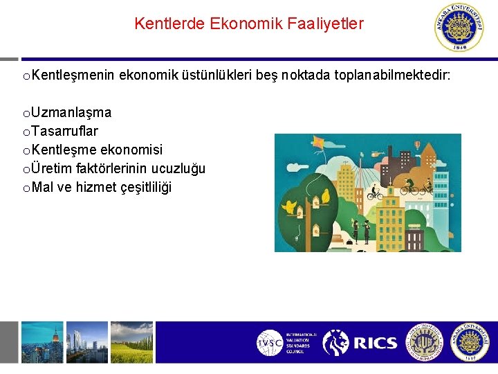 Kentlerde Ekonomik Faaliyetler o Kentleşmenin ekonomik üstünlükleri beş noktada toplanabilmektedir: o Uzmanlaşma o Tasarruflar