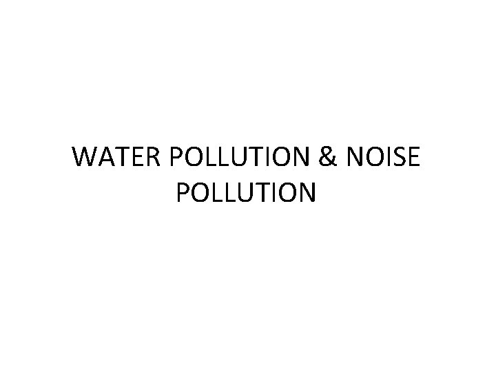 WATER POLLUTION & NOISE POLLUTION 