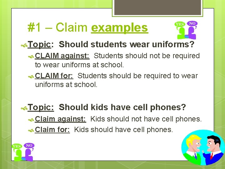 #1 – Claim examples Topic: Should students wear uniforms? CLAIM against: Students should not