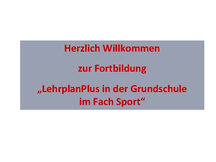 Herzlich Willkommen zur Fortbildung „Lehrplan. Plus in der Grundschule im Fach Sport“ 