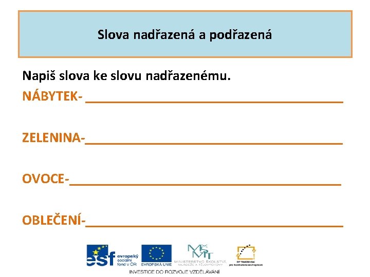 Slova nadřazená a podřazená Napiš slova ke slovu nadřazenému. NÁBYTEK- __________________ ZELENINA-__________________ OVOCE-___________________ OBLEČENÍ-__________________