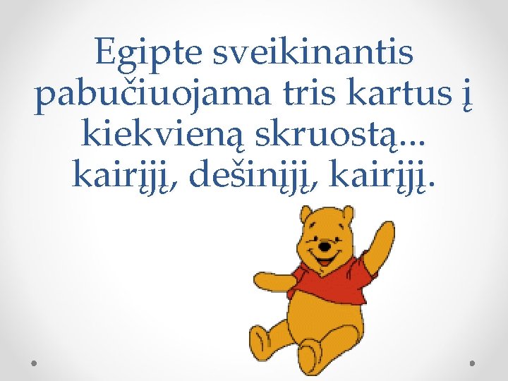 Egipte sveikinantis pabučiuojama tris kartus į kiekvieną skruostą. . . kairįjį, dešinįjį, kairįjį. 