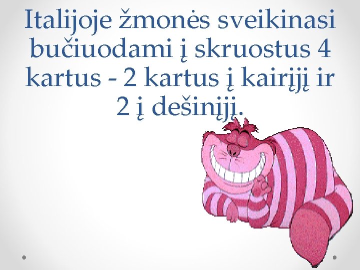 Italijoje žmonės sveikinasi bučiuodami į skruostus 4 kartus - 2 kartus į kairįjį ir