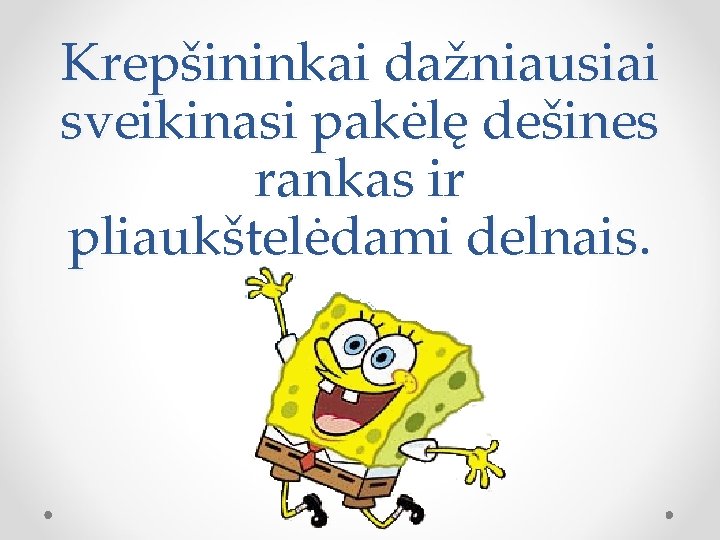 Krepšininkai dažniausiai sveikinasi pakėlę dešines rankas ir pliaukštelėdami delnais. 