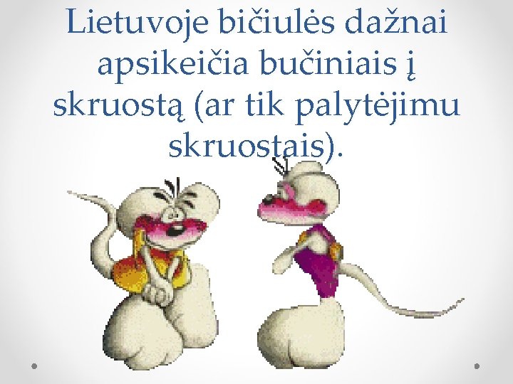 Lietuvoje bičiulės dažnai apsikeičia bučiniais į skruostą (ar tik palytėjimu skruostais). 