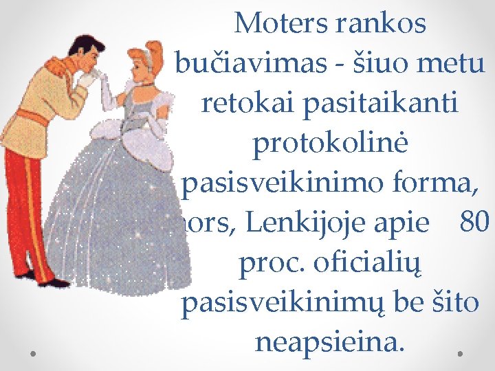 Moters rankos bučiavimas - šiuo metu retokai pasitaikanti protokolinė pasisveikinimo forma, nors, Lenkijoje apie