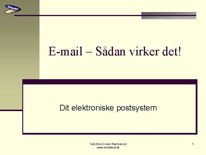 E-mail – Sådan virker det! Dit elektroniske postsystem Ved Arne Crown Rasmussen www. infrateket.