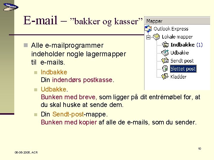 E-mail – ”bakker og kasser” n Alle e-mailprogrammer indeholder nogle lagermapper til e-mails. n