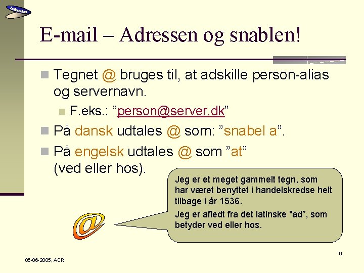 E-mail – Adressen og snablen! n Tegnet @ bruges til, at adskille person-alias og