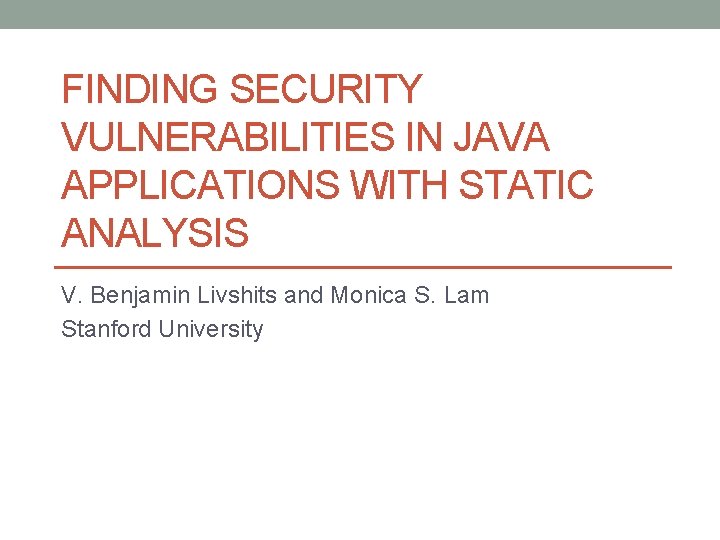FINDING SECURITY VULNERABILITIES IN JAVA APPLICATIONS WITH STATIC ANALYSIS V. Benjamin Livshits and Monica