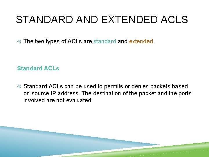 STANDARD AND EXTENDED ACLS The two types of ACLs are standard and extended. Standard STANDARD AND EXTENDED ACLS The two types of ACLs are standard and extended. Standard