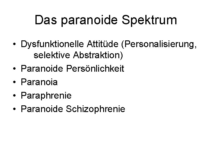 Das paranoide Spektrum • Dysfunktionelle Attitüde (Personalisierung, selektive Abstraktion) • Paranoide Persönlichkeit • Paranoia