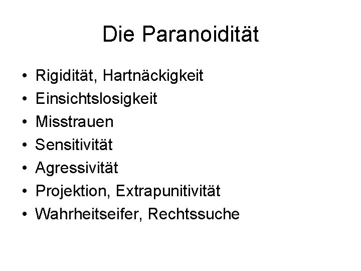 Die Paranoidität • • Rigidität, Hartnäckigkeit Einsichtslosigkeit Misstrauen Sensitivität Agressivität Projektion, Extrapunitivität Wahrheitseifer, Rechtssuche