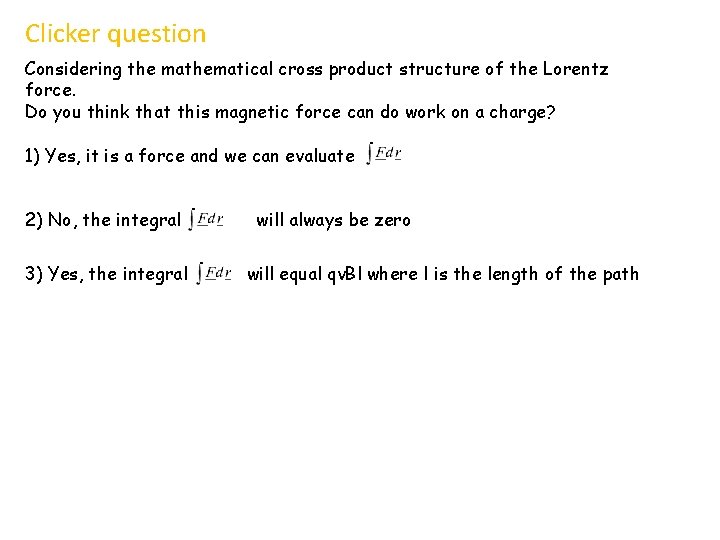 Clicker question Considering the mathematical cross product structure of the Lorentz force. Do you Clicker question Considering the mathematical cross product structure of the Lorentz force. Do you
