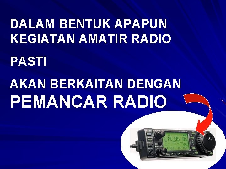 DALAM BENTUK APAPUN KEGIATAN AMATIR RADIO PASTI AKAN BERKAITAN DENGAN PEMANCAR RADIO 