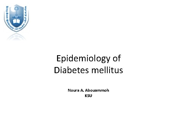 Epidemiology of Diabetes mellitus Noura A. Abouammoh KSU 