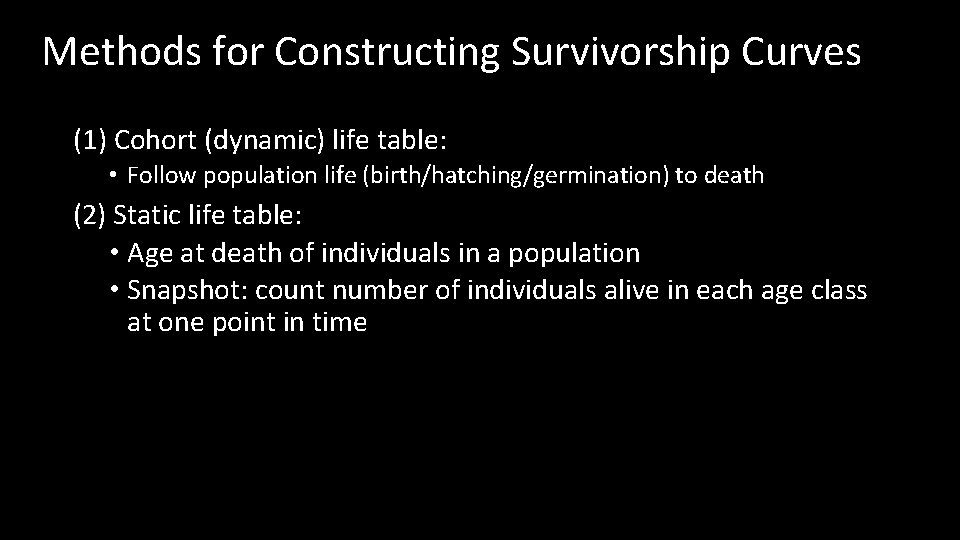 Methods for Constructing Survivorship Curves (1) Cohort (dynamic) life table: • Follow population life