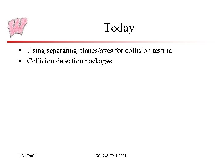 Today • Using separating planes/axes for collision testing • Collision detection packages 12/4/2001 CS