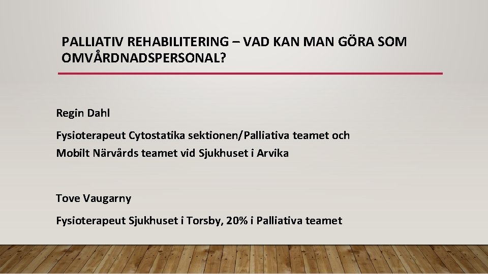 PALLIATIV REHABILITERING – VAD KAN MAN GÖRA SOM OMVÅRDNADSPERSONAL? Regin Dahl Fysioterapeut Cytostatika sektionen/Palliativa