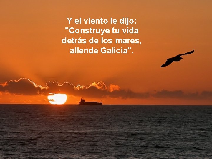 Y el viento le dijo: "Construye tu vida detrás de los mares, allende Galicia".