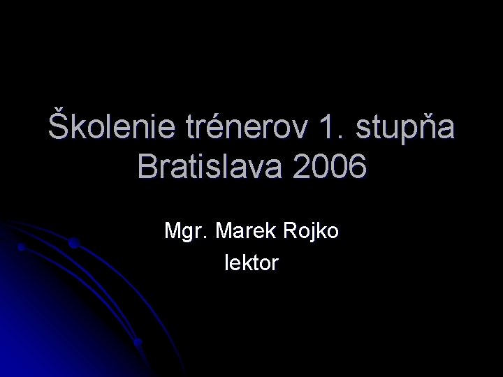 Školenie trénerov 1. stupňa Bratislava 2006 Mgr. Marek Rojko lektor 