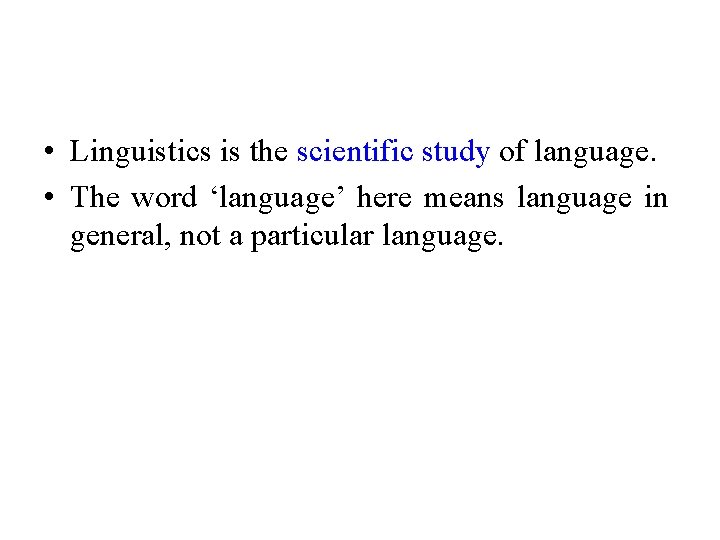  • Linguistics is the scientific study of language. • The word ‘language’ here