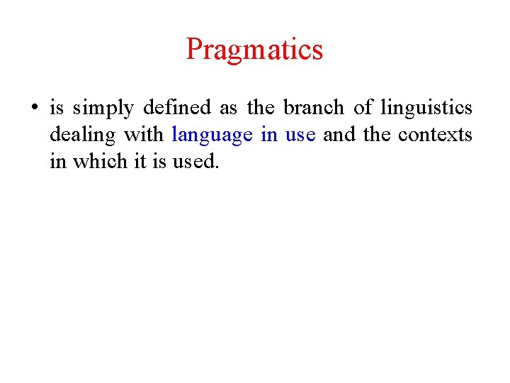 Pragmatics • is simply defined as the branch of linguistics dealing with language in