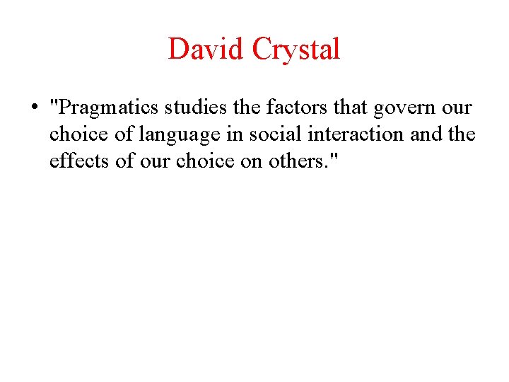 David Crystal • "Pragmatics studies the factors that govern our choice of language in
