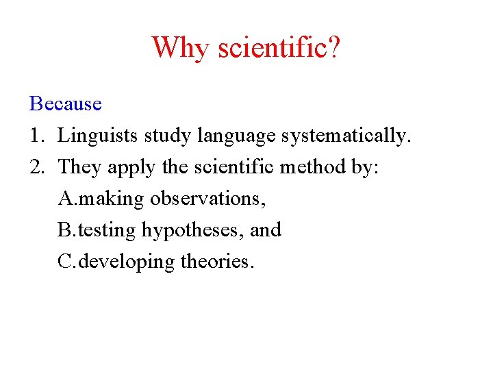Why scientific? Because 1. Linguists study language systematically. 2. They apply the scientific method