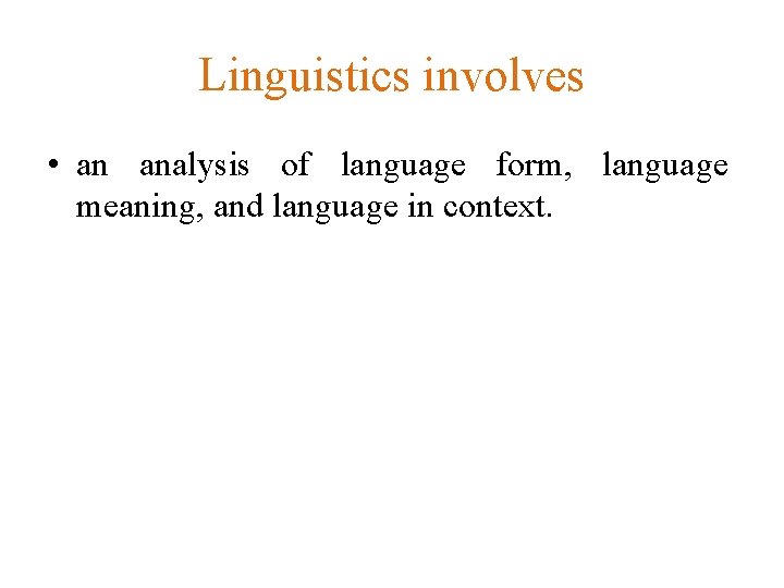 Linguistics involves • an analysis of language form, language meaning, and language in context.