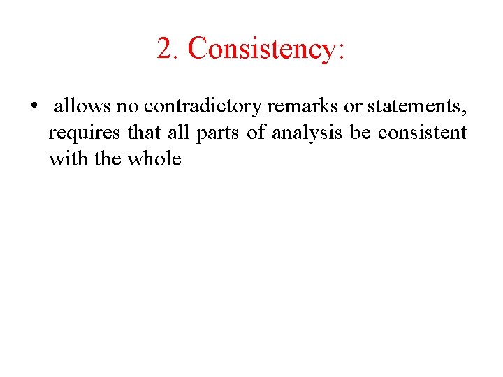 2. Consistency: • allows no contradictory remarks or statements, requires that all parts of