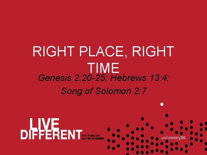 RIGHT PLACE, RIGHT TIME Genesis 2: 20 -25; Hebrews 13: 4; Song of Solomon