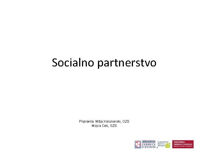 Socialno partnerstvo Pripravila: Mitja Korunovski, OZS Mojca Cek, GZS 