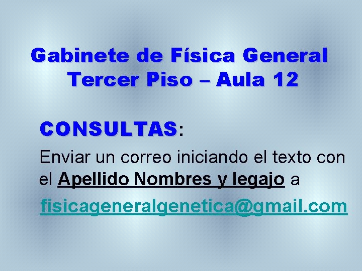 Gabinete de Física General Tercer Piso – Aula 12 CONSULTAS: Enviar un correo iniciando