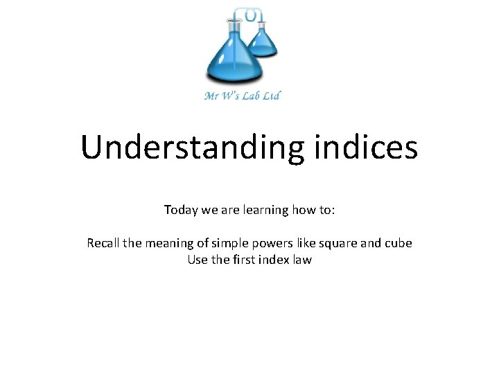 Understanding indices Today we are learning how to: Recall the meaning of simple powers