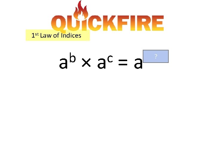 1 st Law of Indices b a × c a = ? b+c a