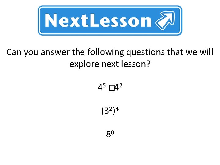 Can you answer the following questions that we will explore next lesson? 45 �