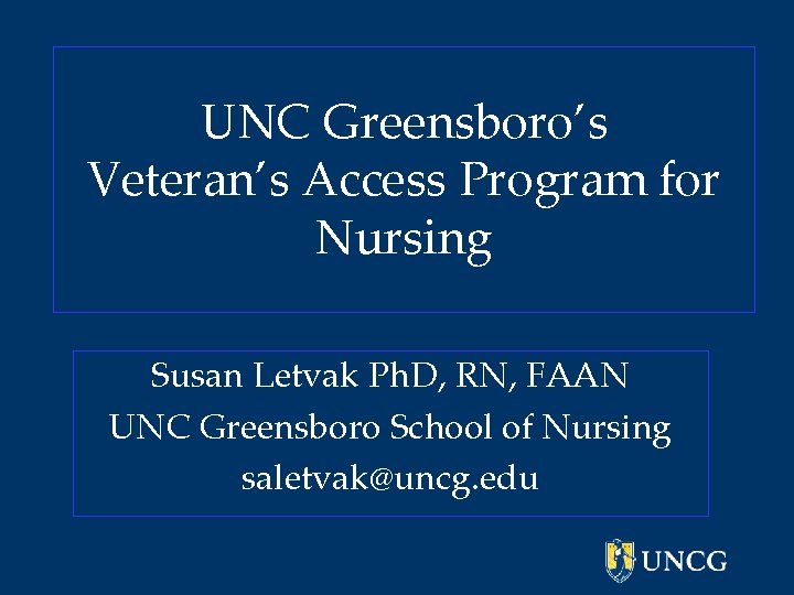 UNC Greensboro’s Veteran’s Access Program for Nursing Susan Letvak Ph. D, RN, FAAN UNC