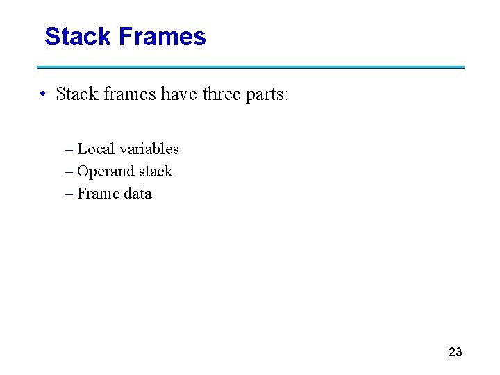 Stack Frames • Stack frames have three parts: – Local variables – Operand stack