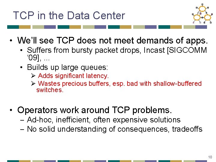 TCP in the Data Center • We’ll see TCP does not meet demands of