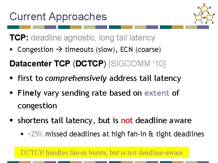 Current Approaches TCP: deadline agnostic, long tail latency § Congestion timeouts (slow), ECN (coarse)