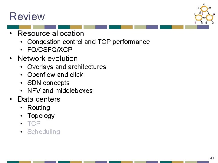 Review • Resource allocation • Congestion control and TCP performance • FQ/CSFQ/XCP • Network