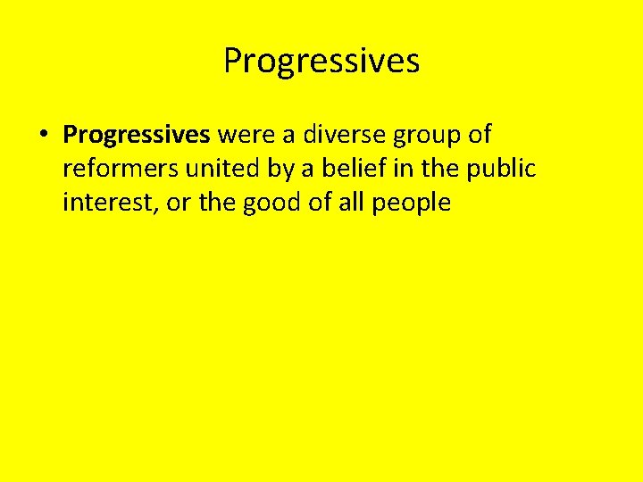 Progressives • Progressives were a diverse group of reformers united by a belief in