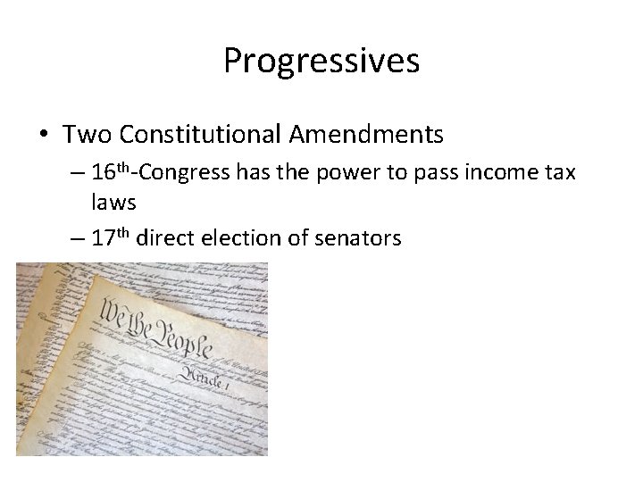 Progressives • Two Constitutional Amendments – 16 th-Congress has the power to pass income